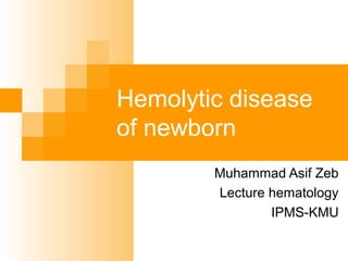 Hemolytic disease
of newborn
Muhammad Asif Zeb
Lecture hematology
IPMS-KMU
 