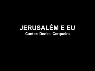JERUSALÉM E EU
Cantor: Denise Cerqueira
 