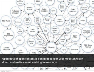 Open data of open content is een middel voor veel mogelijkheden
   door combinaties en uitwerking in mashups

Saturday, October 15, 11
 