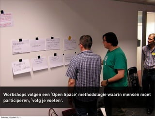 Workshops volgen een ‘Open Space’ methodologie waarin mensen moet
  participeren, ‘volg je voeten’.


Saturday, October 15, 11
 