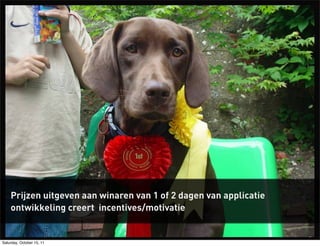 Prijzen uitgeven aan winaren van 1 of 2 dagen van applicatie
    ontwikkeling creert incentives/motivatie


Saturday, October 15, 11
 