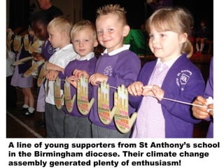 A line of young supporters from St Anthony’s school
in the Birmingham diocese. Their climate change
assembly generated plenty of enthusiasm!
 