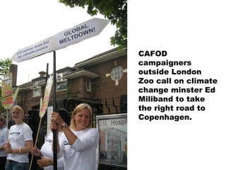 CAFOD
campaigners
outside London
Zoo call on climate
change minster Ed
Miliband to take
the right road to
Copenhagen.
 