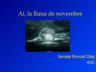 Ai, la lluna de novembre Ismael Roncel Diaz 4rtC 