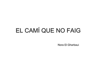 EL CAMÍ QUE NO FAIG  Nora El Gharbaui   