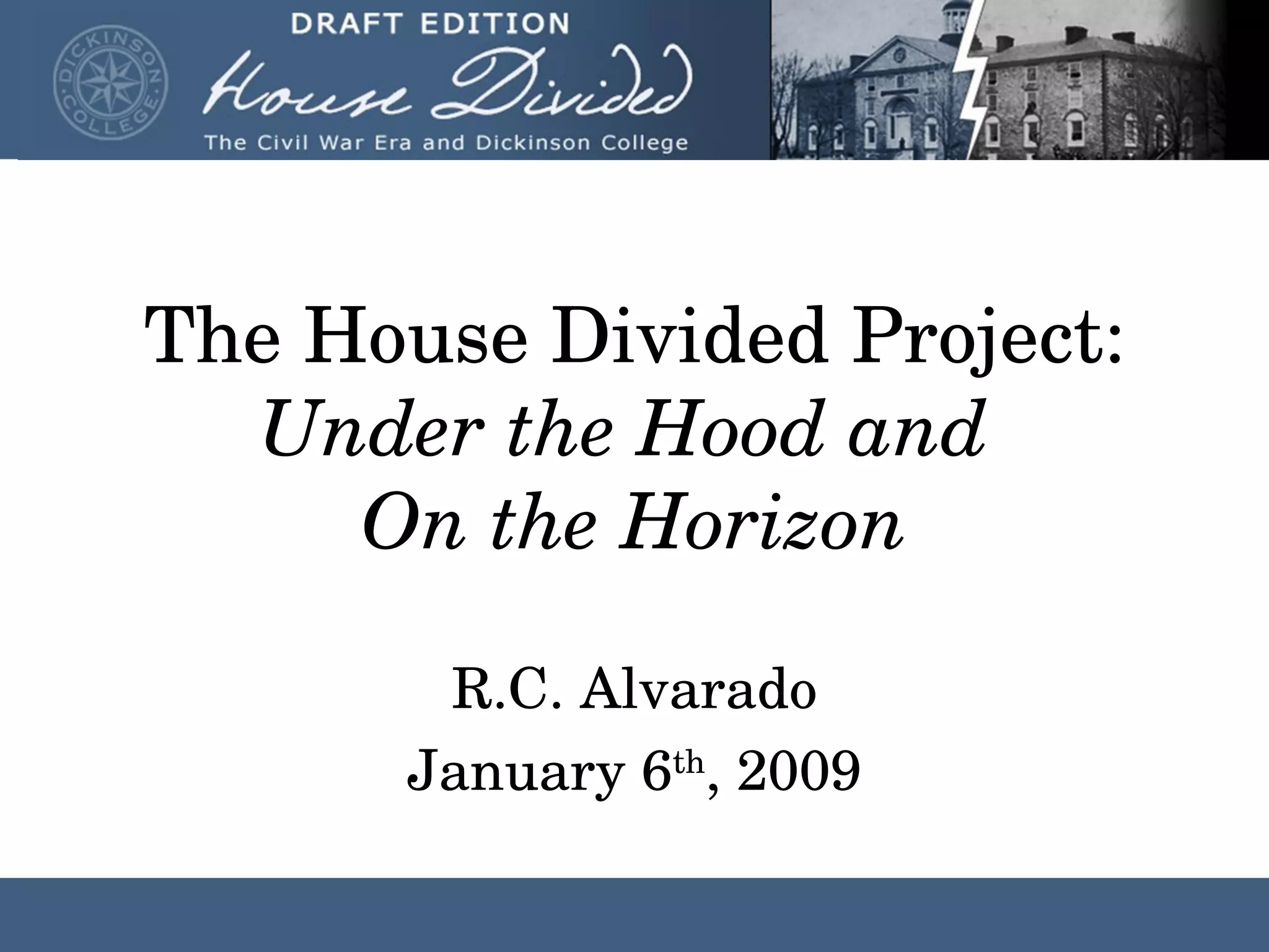 The House Divided Project: Under the Hood and On the Horizon R.C. Alvarado January 6 th , 2009