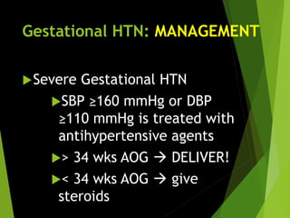 Gestational HTN: MANAGEMENT
Severe Gestational HTN
SBP ≥160 mmHg or DBP
≥110 mmHg is treated with
antihypertensive agents
> 34 wks AOG  DELIVER!
< 34 wks AOG  give
steroids
 
