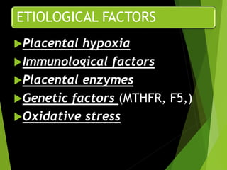 ETIOLOGICAL FACTORS
Placental hypoxia
Immunological factors
Placental enzymes
Genetic factors (MTHFR, F5,)
Oxidative stress
 