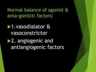 Normal balance of agonist &
anta-gonistic factors:
1.vasodialator &
vasoconstrictor
2. angiogenic and
antiangiogenic factors
 