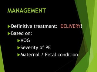 MANAGEMENT
Definitive treatment: DELIVERY!
Based on:
AOG
Severity of PE
Maternal / Fetal condition
 