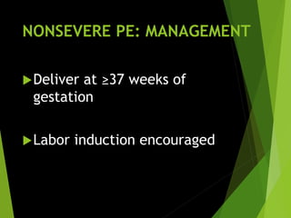 NONSEVERE PE: MANAGEMENT
Deliver at ≥37 weeks of
gestation
Labor induction encouraged
 