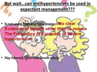 But wait…can antihypertensives be used in
expectant management???
• In non-severe Pregnancy hypertension – No clear
Evidence of benefit other than to reduce
The Frequency of Episodes of Severe
hypertension
• May Adversely Effect Fetal Growthvelocity
 