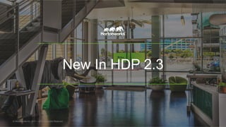 New In HDP 2.3
© Hortonworks Inc. 2011 – 2015. All Rights Reserved
 