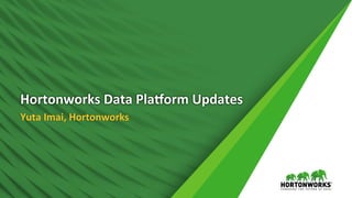 1	 ©	Hortonworks	Inc.	2011	–	2016.	All	Rights	Reserved	
Hortonworks	Data	Pla.orm	Updates	
Yuta	Imai,	Hortonworks	
 