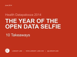 LUMINARY LABS WWW.LUMINARY -LABS.COM @LUMINARYLABS
THE YEAR OF THE
OPEN DATA SELFIE
Health Datapalooza 2014
June 2014
10 Takeaways
 