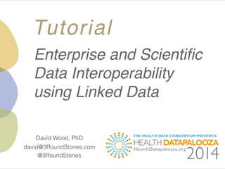 @3RoundStones
david@3RoundStones.com
David Wood, PhD
Tutorial
Enterprise and Scientiﬁc!
Data Interoperability!
using Linked Data
 