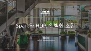 Spark와 HDP, 완벽한 조합
(Hortonworks Data Platform)
최종욱
기술이사, Hortonworks Korea
© Hortonworks Inc. 2011 – 2015. All Rights Reserved
 
