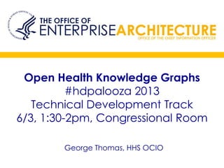 Open Health Knowledge Graphs
#hdpalooza 2013
Technical Development Track
6/3, 1:30-2pm, Congressional Room
George Thomas, HHS OCIO
 