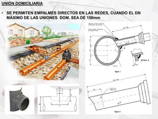 UNIÓN DOMICILIARIA
• SE PERMITEN EMPALMES DIRECTOS EN LAS REDES, CUANDO EL DN
MÁXIMO DE LAS UNIONES DOM. SEA DE 150mm
 