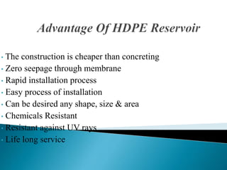 • The construction is cheaper than concreting
• Zero seepage through membrane
• Rapid installation process
• Easy process of installation
• Can be desired any shape, size & area
• Chemicals Resistant
• Resistant against UV rays
• Life long service
 