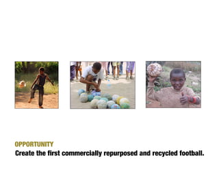 OPPORTUNITY
Create the first commercially repurposed and recycled football.
 