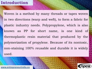 www.entrepreneurindia.co
Introduction
Woven is a method by many threads or tapes woven
in two directions (warp and weft), ...