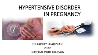 HYPERTENSIVE DISORDER
IN PREGNANCY
DR FADHLY SHARIMAN
2022
HOSPITAL PORT DICKSON
 