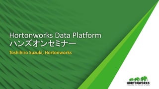 Hortonworks Data Platform
ハンズオンセミナー
Toshihiro Suzuki, Hortonworks
 