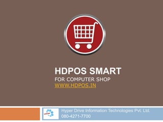 HDPOS SMART
FOR COMPUTER SHOP
WWW.HDPOS.IN
Hyper Drive Information Technologies Pvt. Ltd.
080-4271-7700
 