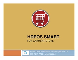 HDPOS SMART
FOR GARMENT STORE
Hyper Drive Information Technologies Pvt. Ltd.
080-4271-7700 | www.hdpos.in
 