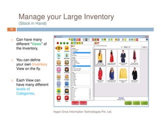 Manage your Large Inventory
(Stock in Hand)
10
Can have many
different “Views” of
the Inventory.
You can define
Hyper Drive Information Technologies Pvt. Ltd.
your own Inventory
View on the fly.
Each View can
have many different
levels of
Categories.
 