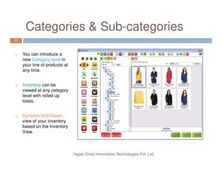 Categories & Sub-categories
11
You can introduce a
new Category level in
your line of products at
any time.
Inventory can be
Hyper Drive Information Technologies Pvt. Ltd.
Inventory can be
viewed at any category
level with rolled up
totals.
Dynamic Drill-Down
view of your inventory
based on the Inventory
View.
 