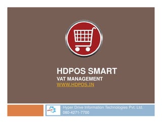 HDPOS SMART
VAT MANAGEMENT
WWW.HDPOS.IN
Hyper Drive Information Technologies Pvt. Ltd.
080-4271-7700
 