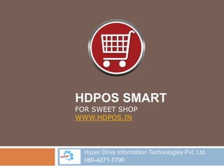 HDPOS SMART
FOR SWEET SHOP
WWW.HDPOS.IN
Hyper Drive Information Technologies Pvt. Ltd.
080-4271-7700
 