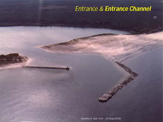Entrance &
Asnidha.V ,Asst. Prof. , CE Dept,M
Entrance & Entrance Channel
57
Asnidha.V ,Asst. Prof. , CE Dept,M-Dit
 