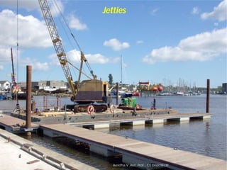 Jetties
Asnidha.V ,Asst. Prof. , CE Dept,M
Jetties:
70
Asnidha.V ,Asst. Prof. , CE Dept,M-Dit
 