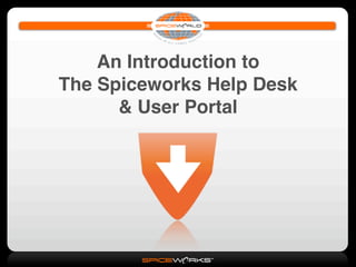 An Introduction to
The Spiceworks Help Desk
      & User Portal
 