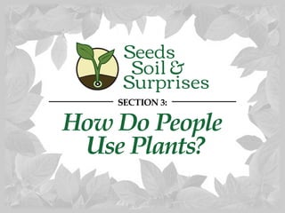 SECTION 3: 
How Do People 
Use Plants? 
 