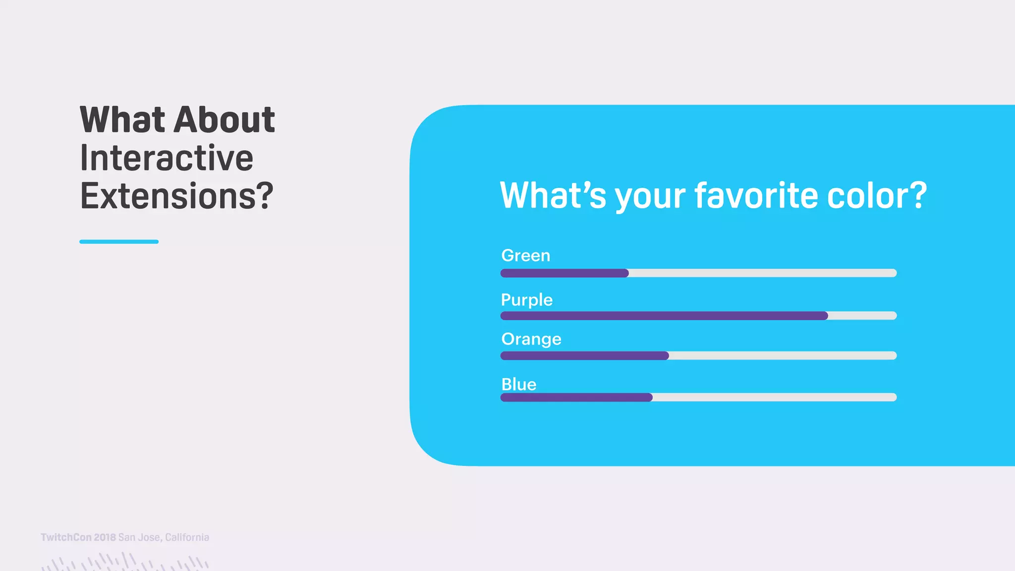 TwitchCon 2018 San Jose, California
Green
Purple
Orange
Blue
What’s your favorite color?
What About
Interactive
Extensions?
 