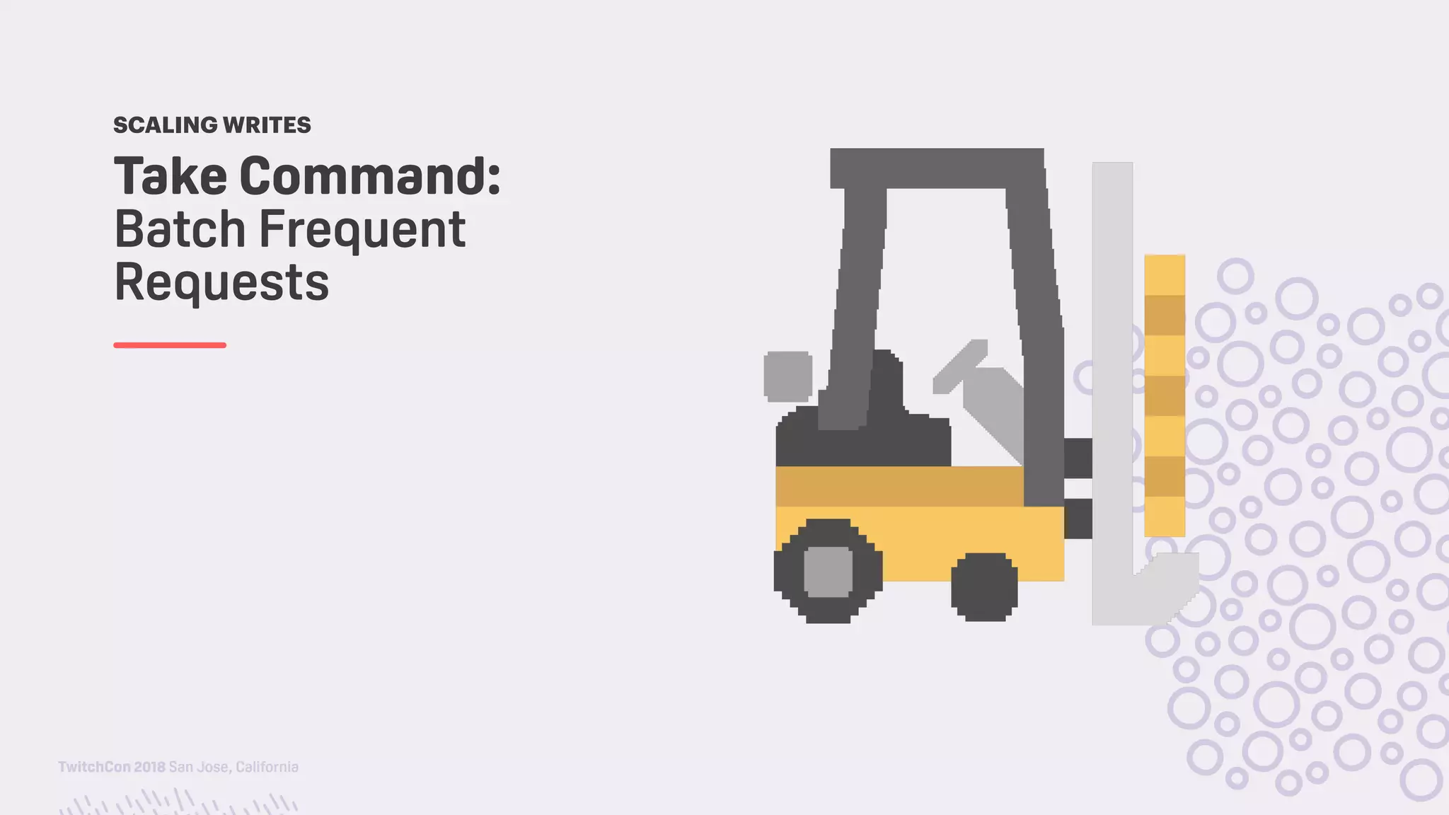 TwitchCon 2018 San Jose, California
Take Command:
Batch Frequent
Requests
SCALING WRITES
 