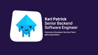 Extensions Developer Services Team
@MovingViolation
Karl Patrick 
Senior Backend
Software Engineer
 