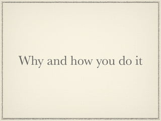 Why and how you do it
 