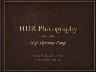 HDR Photography
  High Dynamic Range

   Scott Wyden Kivowitz
   www.scottwyden.com
 