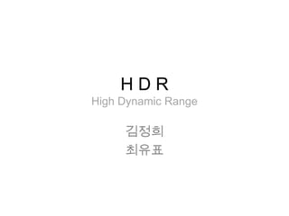 H D RHigh Dynamic Range 김정희 최유표 