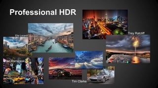Professional HDR
Trey Ratcliff
Ken Kaminesky
Elia Locardi
Tim Clarke
 