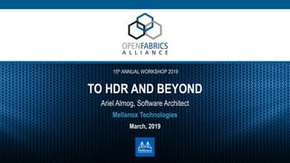 15th ANNUAL WORKSHOP 2019
TO HDR AND BEYOND
Ariel Almog, Software Architect
March, 2019
Mellanox Technologies
 