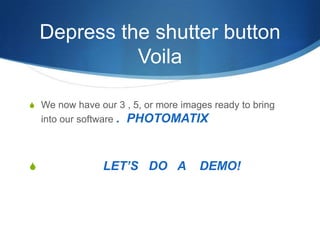 Depress the shutter buttonVoilaWe now have our 3 , 5, or more images ready to bring into our software .  PHOTOMATIX                  LET’S   DO   A    DEMO!              
