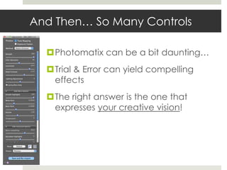And Then… So Many Controls

  Photomatix can be a bit daunting…
  Trial & Error can yield compelling
   effects
  The right answer is the one that
   expresses your creative vision!
 