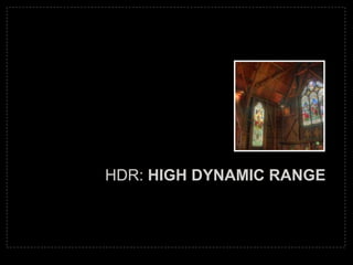 HDR: HIGH DYNAMIC RANGE
 