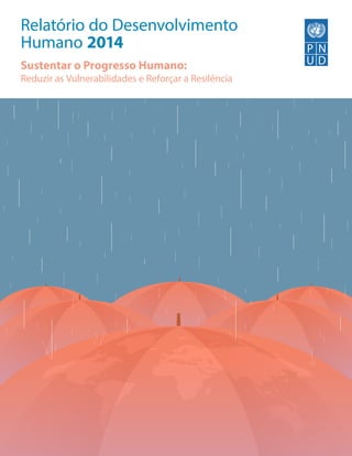 Relatório do Desenvolvimento
Humano 2014
Sustentar o Progresso Humano:
Reduzir as Vulnerabilidades e Reforçar a Resilência
 